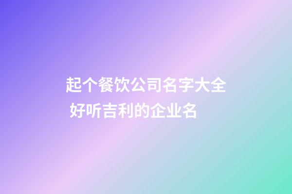 起个餐饮公司名字大全 好听吉利的企业名-第1张-公司起名-玄机派